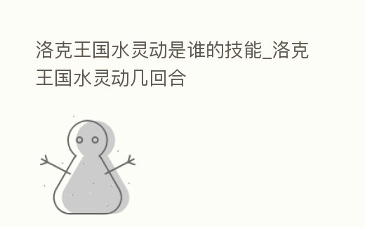 洛克王國水靈動是誰的技能_洛克王國水靈動幾回合