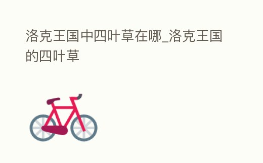 洛克王國中四葉草在哪_洛克王國的四葉草