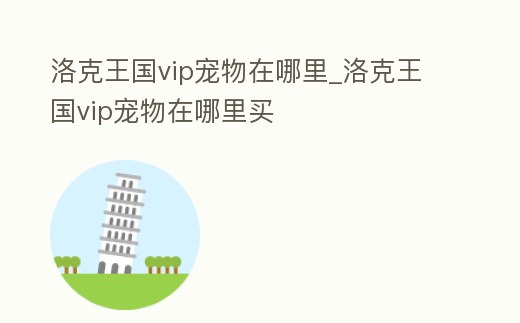 洛克王國vip寵物在哪里_洛克王國vip寵物在哪里買