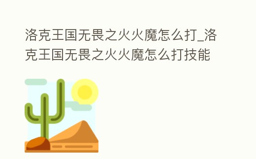 洛克王國無畏之火火魔怎么打_洛克王國無畏之火火魔怎么打技能