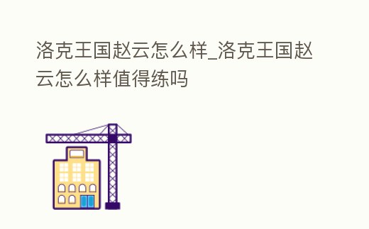 洛克王國趙云怎么樣_洛克王國趙云怎么樣值得練嗎
