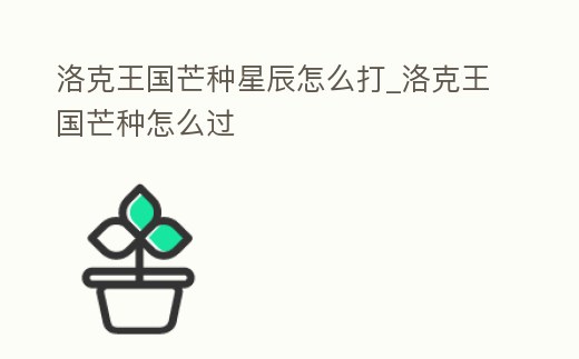 洛克王國(guó)芒種星辰怎么打_洛克王國(guó)芒種怎么過