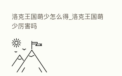 洛克王國萌少怎么得_洛克王國萌少厲害嗎