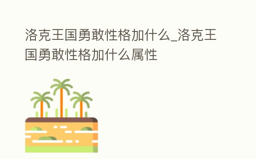洛克王國勇敢性格加什么_洛克王國勇敢性格加什么屬性