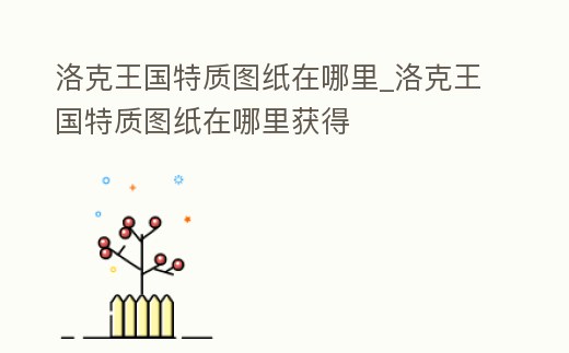 洛克王國特質圖紙在哪里_洛克王國特質圖紙在哪里獲得