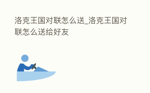 洛克王國對聯怎么送_洛克王國對聯怎么送給好友