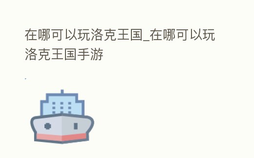 在哪可以玩洛克王國_在哪可以玩洛克王國手游