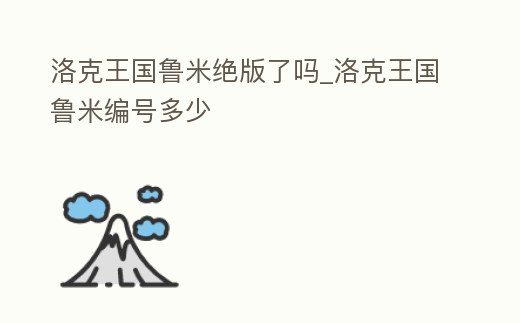 洛克王國(guó)魯米絕版了嗎_洛克王國(guó)魯米編號(hào)多少