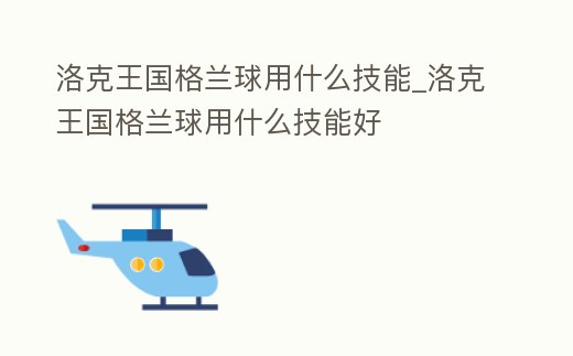 洛克王國格蘭球用什么技能_洛克王國格蘭球用什么技能好
