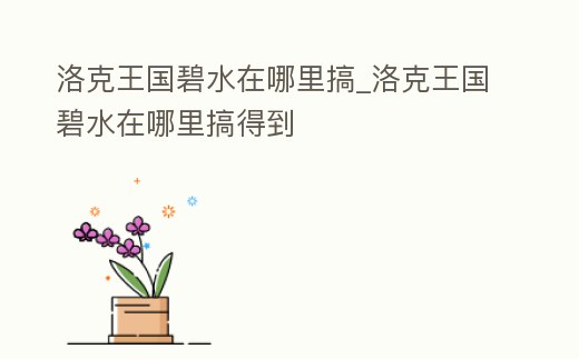 洛克王國碧水在哪里搞_洛克王國碧水在哪里搞得到