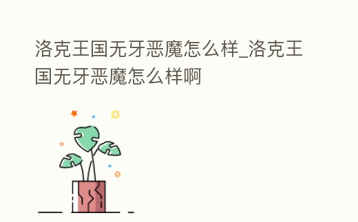 洛克王國無牙惡魔怎么樣_洛克王國無牙惡魔怎么樣啊