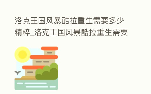 洛克王國風(fēng)暴酷拉重生需要多少精粹_洛克王國風(fēng)暴酷拉重生需要多少精粹碎片