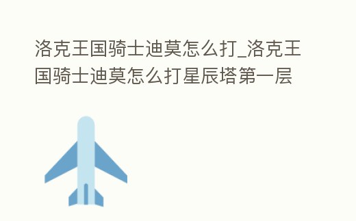 洛克王國騎士迪莫怎么打_洛克王國騎士迪莫怎么打星辰塔第一層