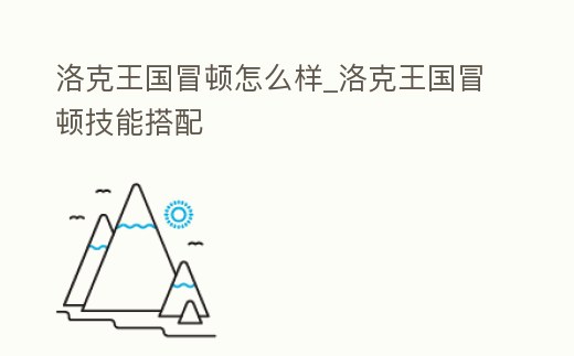 洛克王國冒頓怎么樣_洛克王國冒頓技能搭配