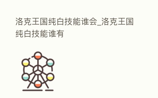 洛克王國純白技能誰會_洛克王國純白技能誰有