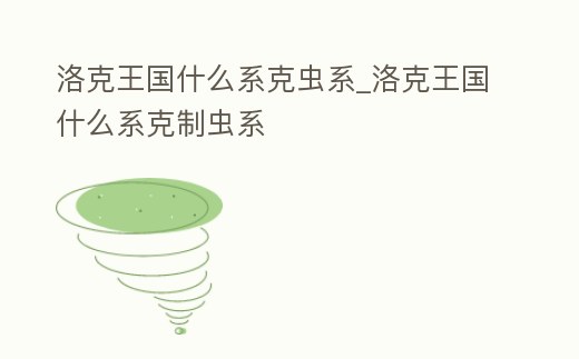 洛克王國什么系克蟲系_洛克王國什么系克制蟲系
