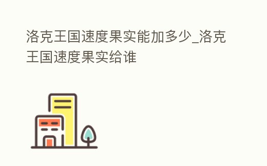 洛克王國速度果實能加多少_洛克王國速度果實給誰