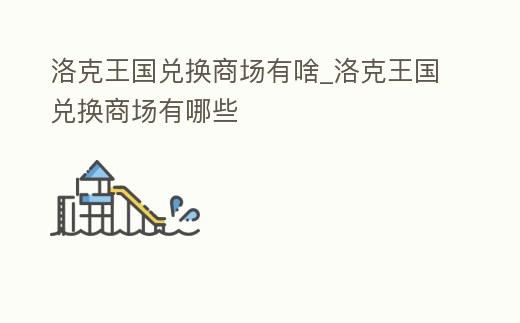 洛克王國兌換商場有啥_洛克王國兌換商場有哪些