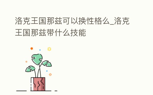 洛克王國那茲可以換性格么_洛克王國那茲帶什么技能