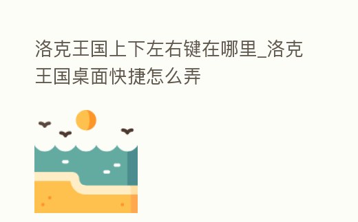 洛克王國上下左右鍵在哪里_洛克王國桌面快捷怎么弄