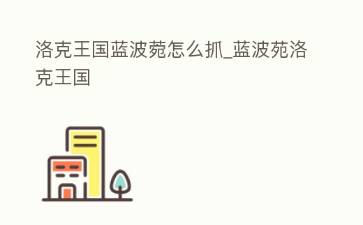 洛克王國藍波菀怎么抓_藍波苑洛克王國