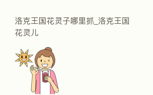 洛克王國(guó)花靈子哪里抓_洛克王國(guó)花靈兒