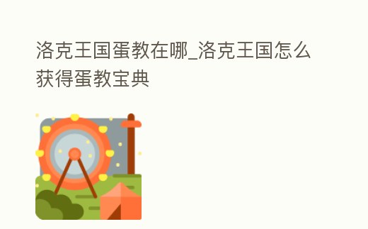 洛克王國蛋教在哪_洛克王國怎么獲得蛋教寶典