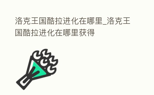 洛克王國酷拉進化在哪里_洛克王國酷拉進化在哪里獲得