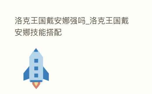 洛克王國戴安娜強嗎_洛克王國戴安娜技能搭配