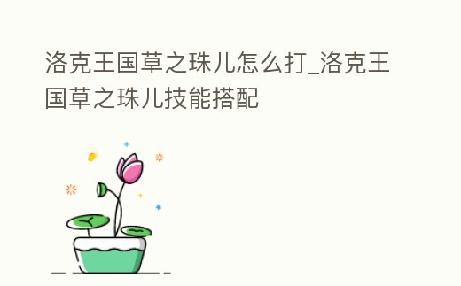 洛克王國(guó)草之珠兒怎么打_洛克王國(guó)草之珠兒技能搭配