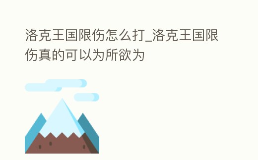 洛克王國限傷怎么打_洛克王國限傷真的可以為所欲為