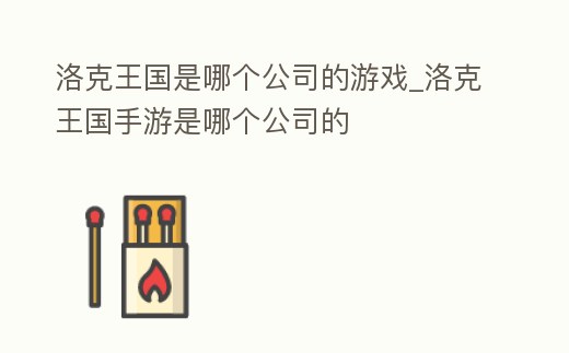 洛克王國是哪個公司的游戲_洛克王國手游是哪個公司的
