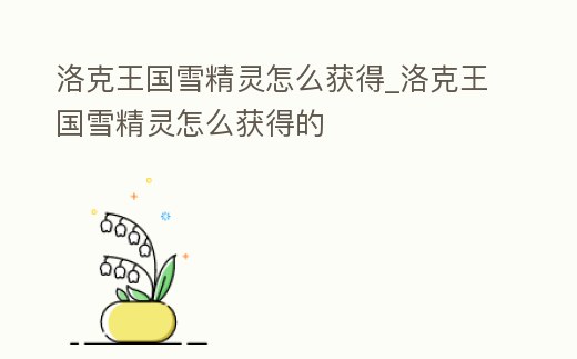 洛克王國雪精靈怎么獲得_洛克王國雪精靈怎么獲得的