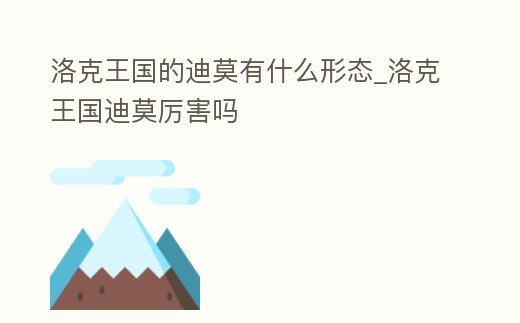 洛克王國的迪莫有什么形態(tài)_洛克王國迪莫厲害嗎