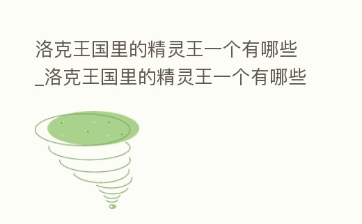 洛克王國里的精靈王一個有哪些_洛克王國里的精靈王一個有哪些寵物