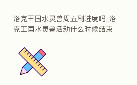 洛克王國水靈獸周五刷進度嗎_洛克王國水靈獸活動什么時候結(jié)束