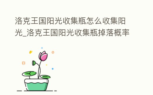 洛克王國陽光收集瓶怎么收集陽光_洛克王國陽光收集瓶掉落概率是多少