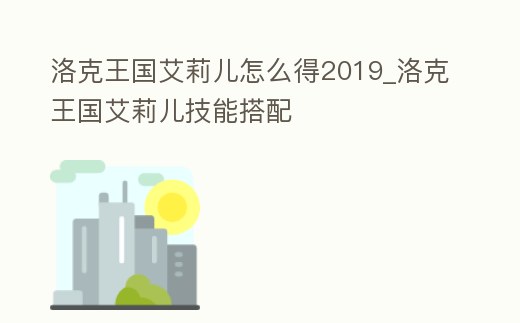 洛克王國艾莉兒怎么得2019_洛克王國艾莉兒技能搭配
