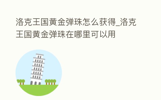 洛克王國(guó)黃金彈珠怎么獲得_洛克王國(guó)黃金彈珠在哪里可以用