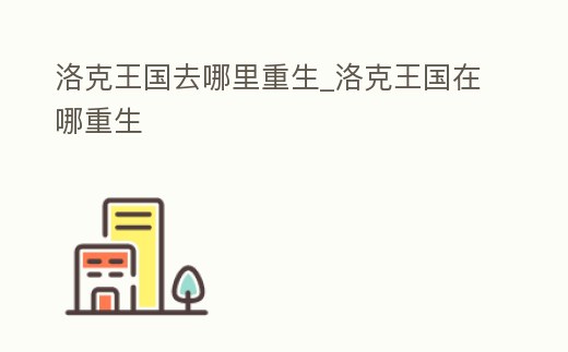 洛克王國(guó)去哪里重生_洛克王國(guó)在哪重生
