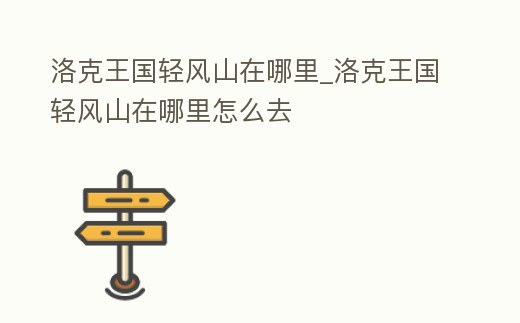 洛克王國(guó)輕風(fēng)山在哪里_洛克王國(guó)輕風(fēng)山在哪里怎么去