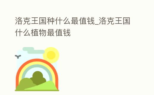 洛克王國種什么最值錢_洛克王國什么植物最值錢