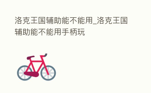 洛克王國輔助能不能用_洛克王國輔助能不能用手柄玩