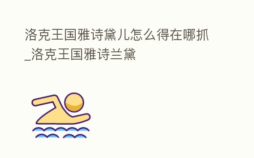 洛克王國(guó)雅詩(shī)黛兒怎么得在哪抓_洛克王國(guó)雅詩(shī)蘭黛