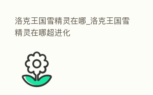 洛克王國雪精靈在哪_洛克王國雪精靈在哪超進化