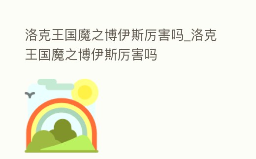 洛克王國魔之博伊斯厲害嗎_洛克王國魔之博伊斯厲害嗎