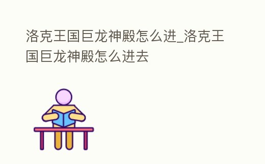 洛克王國巨龍神殿怎么進_洛克王國巨龍神殿怎么進去