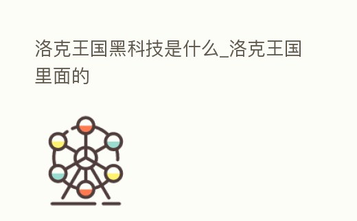 洛克王國黑科技是什么_洛克王國里面的