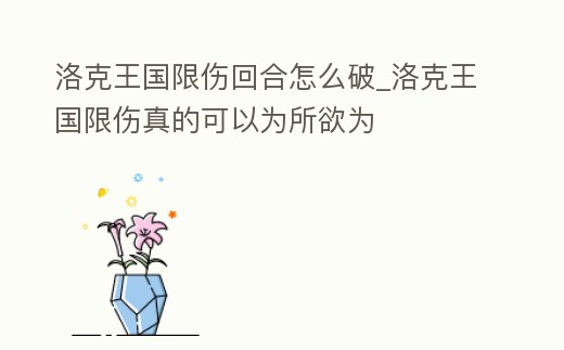 洛克王國限傷回合怎么破_洛克王國限傷真的可以為所欲為