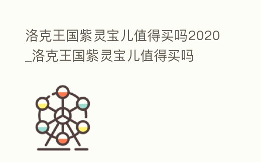 洛克王國(guó)紫靈寶兒值得買(mǎi)嗎2020_洛克王國(guó)紫靈寶兒值得買(mǎi)嗎